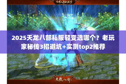 2025天龙八部私服轻变选哪个？老玩家秘传3招避坑+实测top2推荐