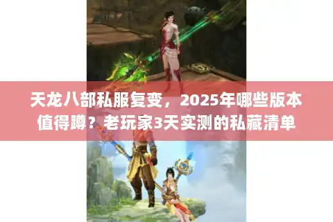 天龙八部私服复变,2025年哪些版本值得蹲?老玩家3天实测的私藏清单 天龙八部私服复变,2025年哪些版本值得蹲?老玩家3天实测的私藏清单