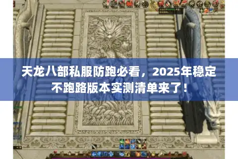 天龙八部私服防跑必看，2025年稳定不跑路版本实测清单来了！