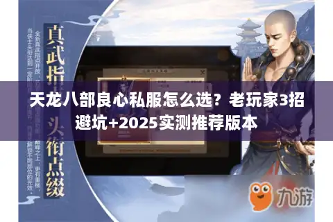 天龙八部良心私服怎么选?老玩家3招避坑+2025实测推荐版本 天龙八部良心私服怎么选?老玩家3招避坑+2025实测推荐版本