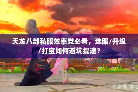 天龙八部私服效率党必看，选服/升级/打宝如何避坑提速？
