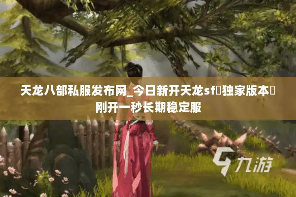 天龙八部私服发布网_今日新开天龙sf▷独家版本◁刚开一秒长期稳定服