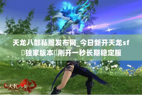 天龙八部私服发布网_今日新开天龙sf▷独家版本◁刚开一秒长期稳定服