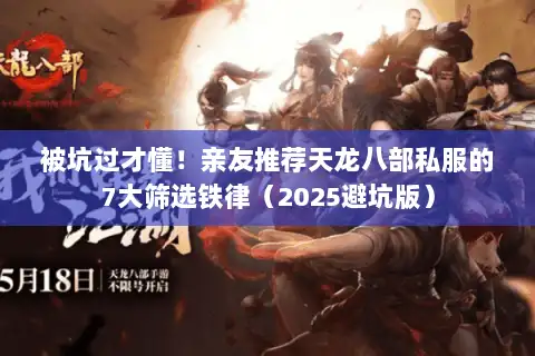 被坑过才懂！亲友推荐天龙八部私服的7大筛选铁律（2025避坑版）