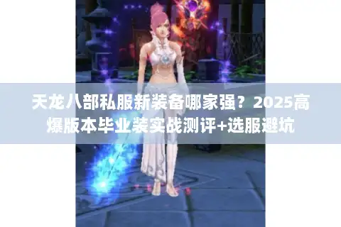 天龙八部私服新装备哪家强?2025高爆版本毕业装实战测评+选服避坑 天龙八部私服新装备哪家强?2025高爆版本毕业装实战测评+选服避坑