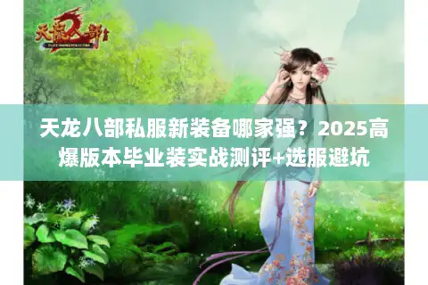 天龙八部私服新装备哪家强?2025高爆版本毕业装实战测评+选服避坑 天龙八部私服新装备哪家强?2025高爆版本毕业装实战测评+选服避坑