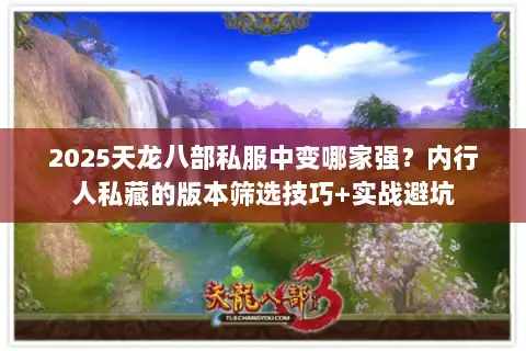 2025天龙八部私服中变哪家强?内行人私藏的版本筛选技巧+实战避坑 2025天龙八部私服中变哪家强?内行人私藏的版本筛选技巧+实战避坑