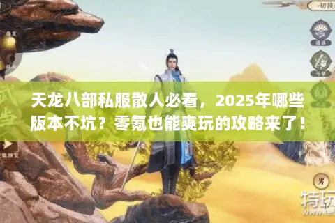 天龙八部私服散人必看,2025年哪些版本不坑?零氪也能爽玩的攻略来了! 天龙八部私服散人必看,2025年哪些版本不坑?零氪也能爽玩的攻略来了!