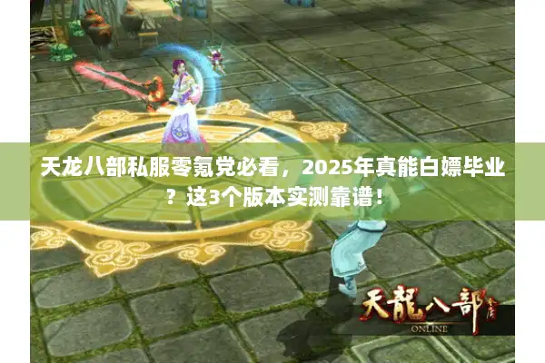 天龙八部私服零氪党必看,2025年真能白嫖毕业?这3个版本实测靠谱! 天龙八部私服零氪党必看,2025年真能白嫖毕业?这3个版本实测靠谱!