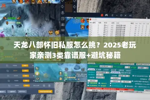 天龙八部怀旧私服怎么挑?2025老玩家亲测3类靠谱服+避坑秘籍 天龙八部怀旧私服怎么挑?2025老玩家亲测3类靠谱服+避坑秘籍