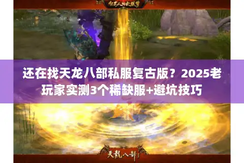 还在找天龙八部私服复古版?2025老玩家实测3个稀缺服+避坑技巧 还在找天龙八部私服复古版?2025老玩家实测3个稀缺服+避坑技巧