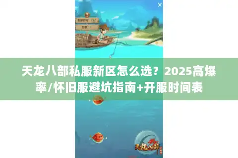 天龙八部私服新区怎么选？2025高爆率/怀旧服避坑指南+开服时间表