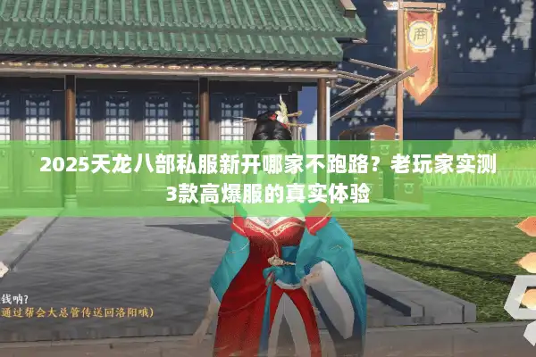 2025天龙八部私服新开哪家不跑路？老玩家实测3款高爆服的真实体验