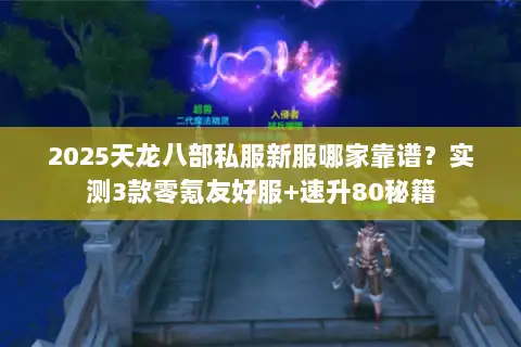 2025天龙八部私服新服哪家靠谱？实测3款零氪友好服+速升80秘籍