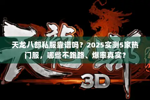 天龙八部私服靠谱吗？2025实测5家热门服，哪些不跑路、爆率真实？