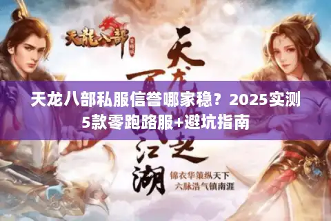 天龙八部私服信誉哪家稳？2025实测5款零跑路服+避坑指南
