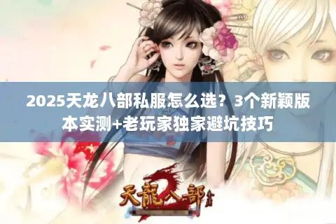 2025天龙八部私服怎么选?3个新颖版本实测+老玩家独家避坑技巧 2025天龙八部私服怎么选?3个新颖版本实测+老玩家独家避坑技巧