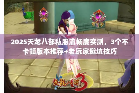 2025天龙八部私服流畅度实测，3个不卡顿版本推荐+老玩家避坑技巧