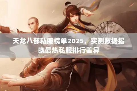 天龙八部私服榜单2025，实测数据揭晓最热私服排行差异