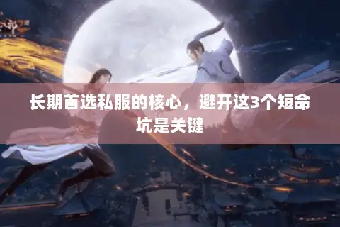 长期首选私服的核心,避开这3个短命坑是关键 长期首选私服的核心,避开这3个短命坑是关键