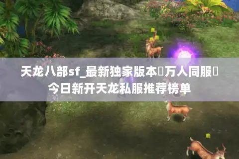 天龙八部sf_最新独家版本▷万人同服◁今日新开天龙私服推荐榜单 天龙八部sf_最新独家版本▷万人同服◁今日新开天龙私服推荐榜单