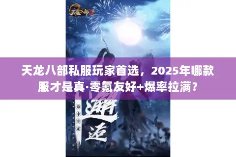 天龙八部私服玩家首选，2025年哪款服才是真·零氪友好+爆率拉满？