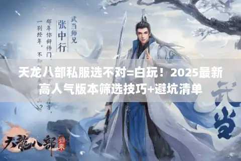 天龙八部私服选不对=白玩！2025最新高人气版本筛选技巧+避坑清单
