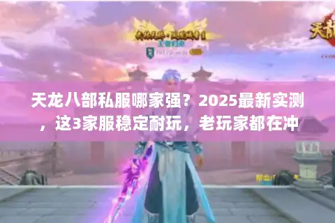 天龙八部私服哪家强？2025最新实测，这3家服稳定耐玩，老玩家都在冲