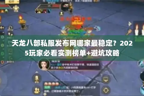 天龙八部私服发布网哪家最稳定？2025玩家必看实测榜单+避坑攻略