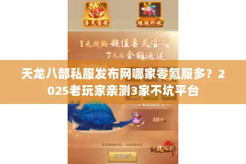 天龙八部私服发布网哪家零氪服多？2025老玩家亲测3家不坑平台