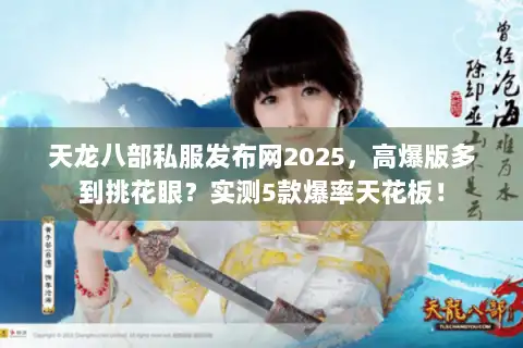 天龙八部私服发布网2025,高爆版多到挑花眼?实测5款爆率天花板! 天龙八部私服发布网2025,高爆版多到挑花眼?实测5款爆率天花板!