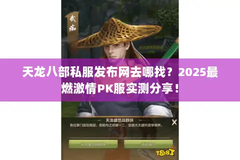 天龙八部私服发布网去哪找？2025最燃激情PK服实测分享！