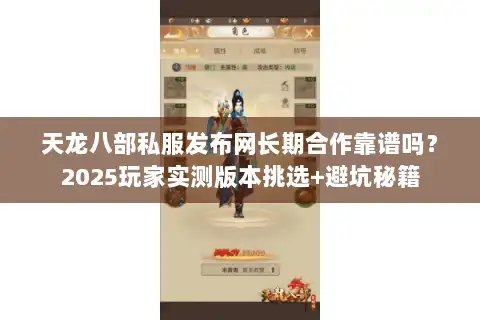 天龙八部私服发布网长期合作靠谱吗？2025玩家实测版本挑选+避坑秘籍