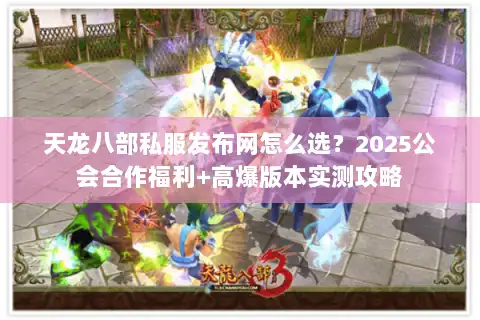 天龙八部私服发布网怎么选?2025公会合作福利+高爆版本实测攻略 天龙八部私服发布网怎么选?2025公会合作福利+高爆版本实测攻略