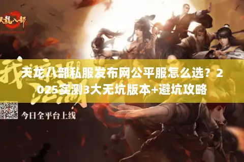 天龙八部私服发布网公平服怎么选？2025实测3大无坑版本+避坑攻略