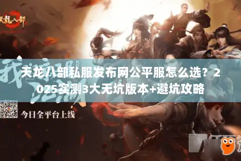 天龙八部私服发布网公平服怎么选？2025实测3大无坑版本+避坑攻略