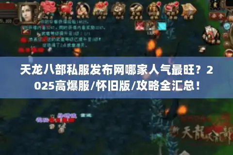 天龙八部私服发布网哪家人气最旺?2025高爆服/怀旧版/攻略全汇总! 天龙八部私服发布网哪家人气最旺?2025高爆服/怀旧版/攻略全汇总!