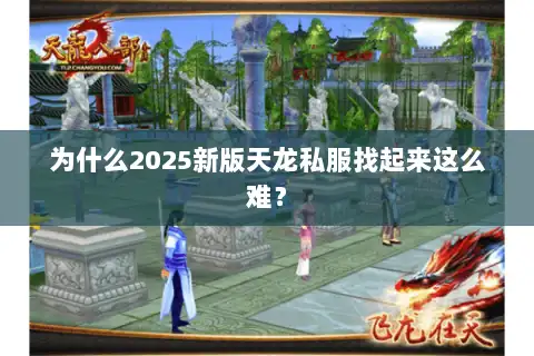 为什么2025新版天龙私服找起来这么难？
