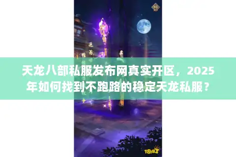 天龙八部私服发布网真实开区，2025年如何找到不跑路的稳定天龙私服？