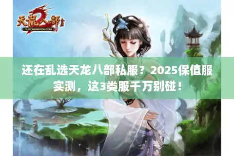 还在乱选天龙八部私服?2025保值服实测,这3类服千万别碰! 还在乱选天龙八部私服?2025保值服实测,这3类服千万别碰!