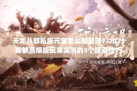 天龙八部私服元宝怎么刷最赚?2025稀缺高爆版玩家实测的3个隐藏技巧 天龙八部私服元宝怎么刷最赚?2025稀缺高爆版玩家实测的3个隐藏技巧