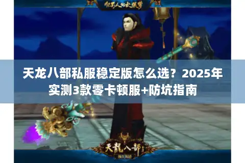 天龙八部私服稳定版怎么选?2025年实测3款零卡顿服+防坑指南 天龙八部私服稳定版怎么选?2025年实测3款零卡顿服+防坑指南