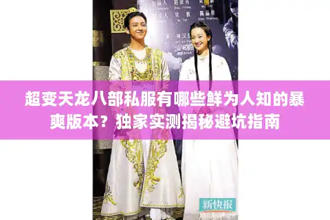 超变天龙八部私服有哪些鲜为人知的暴爽版本？独家实测揭秘避坑指南