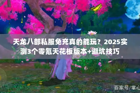 天龙八部私服免充真的能玩？2025实测3个零氪天花板版本+避坑技巧