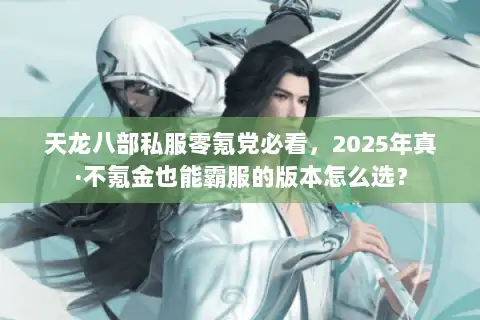 天龙八部私服零氪党必看，2025年真·不氪金也能霸服的版本怎么选？