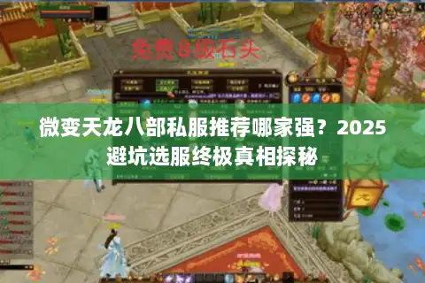 微变天龙八部私服推荐哪家强？2025避坑选服终极真相探秘
