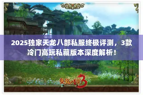 2025独家天龙八部私服终极评测，3款冷门高玩私藏版本深度解析！
