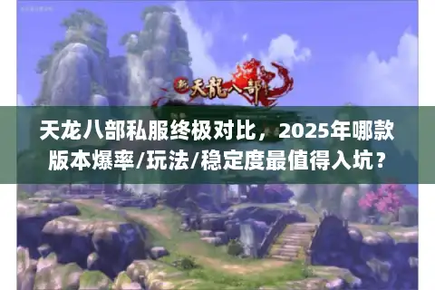 天龙八部私服终极对比,2025年哪款版本爆率/玩法/稳定度最值得入坑? 天龙八部私服终极对比,2025年哪款版本爆率/玩法/稳定度最值得入坑?
