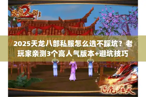 2025天龙八部私服怎么选不踩坑？老玩家亲测3个高人气版本+避坑技巧