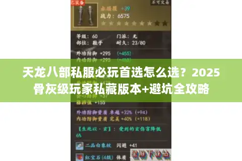天龙八部私服必玩首选怎么选？2025骨灰级玩家私藏版本+避坑全攻略
